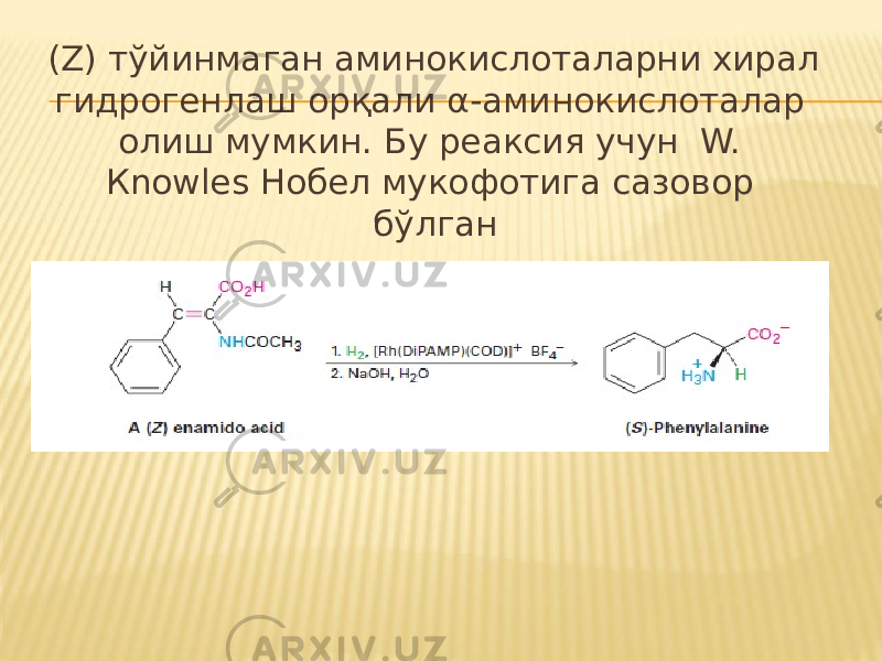 (Z) тўйинмаган аминокислоталарни хирал гидрогенлаш орқали α-аминокислоталар олиш мумкин. Бу реаксия учун W. Кnоwles Нобел мукофотига сазовор бўлган 