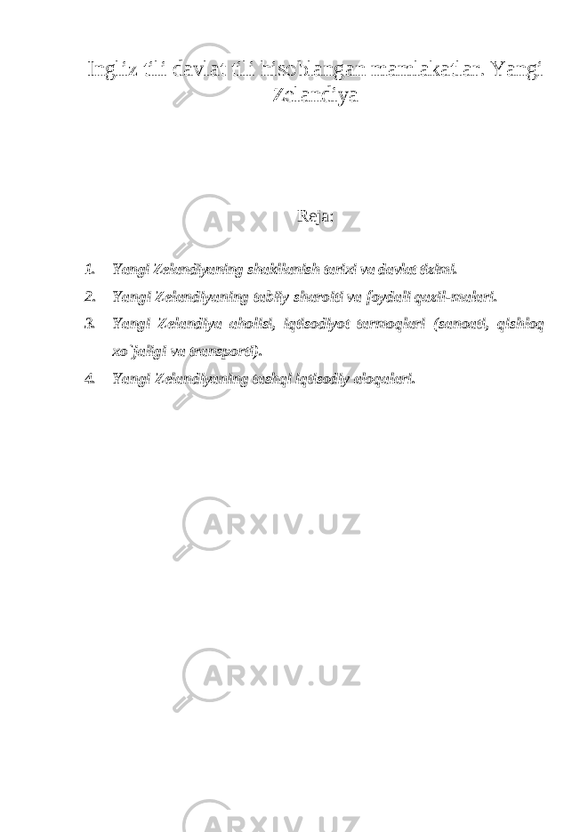 Ingliz tili davlat tili hisoblangan mamlakatlar. Yangi Zelandiya Reja: 1. Yangi Zelandiyaning shakllanish tarixi va davlat tizimi. 2. Yangi Zelandiyaning tabiiy sharoiti va foydali qazil-malari. 3. Yangi Zelandiya aholisi, iqtisodiyot tarmoqlari (sanoati, qishloq xo `jaligi va transporti). 4. Yangi Zelandiyaning tashqi iqtisodiy aloqalari. 