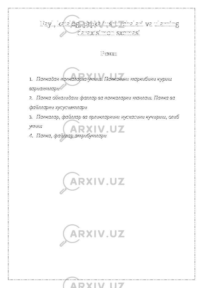  Fayl, katalog, papka tushunchalari va ularning daraxtsimon sxemasi Режа: 1. Папкадан папкаларга утиш . Папканинг таркибини куриш вариантлари 2. Папка ойнагидаги фаллар ва папкаларни танлаш. Папка ва файлларни хусусиятлари 3. Папкалар, файллар ва ерликларнинг нусхасини кучириш, олиб утиш 4. Папка, файллар атрибутлари 