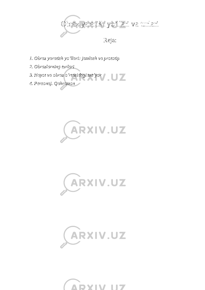 Obraz yaratish yo’llari va turlari Reja: 1. Obraz yaratish yo’llari: jamlash va prototip 2. Obrazlarning turlari 3. Hayot va obraz o’rtasidagi me’yor 4. Personaj. Qahramon 