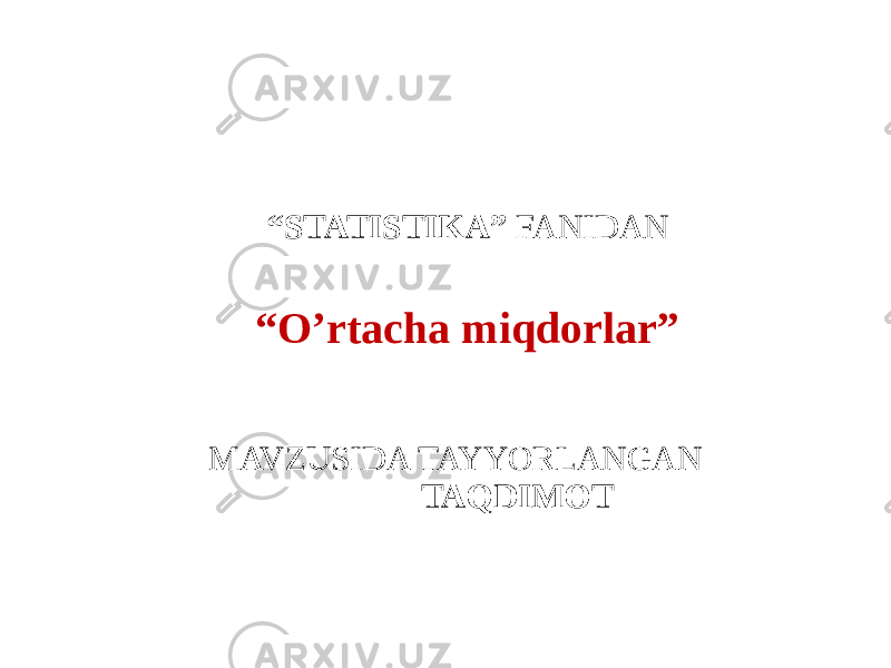  “ STATISTIKA” FANIDAN “O’rtacha miqdorlar” MAVZUSIDA TAYYORLANGAN TAQDIMOT 