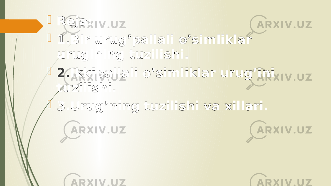  Reja:  1.Bir urug’pallali o’simliklar urugining tuzilishi.  2. Ikkipallali o’simliklar urug’ini tuzilishi.  3.Urug’ning tuzilishi va xillari. 