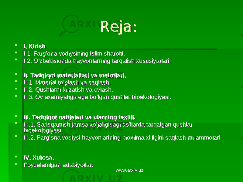 Reja:Reja:  I. KirishI. Kirish  I.1. Farg’ona vodiysining iqlim sharoiti. I.1. Farg’ona vodiysining iqlim sharoiti.  I.2. O’zbekistonda hayvonlarning tarqalish xususiyatlari.I.2. O’zbekistonda hayvonlarning tarqalish xususiyatlari.  II. Tadqiqot materiallari va metotlari.II. Tadqiqot materiallari va metotlari.  II.1. Material to’plash va saqlash.II.1. Material to’plash va saqlash.  II.2. Qushlarni kuzatish va ovlash.II.2. Qushlarni kuzatish va ovlash.  II.3. Ov axamiyatiga ega bo’lgan qushlar bioekologiyasi.II.3. Ov axamiyatiga ega bo’lgan qushlar bioekologiyasi.  III. Tadqiqot natijalari va ularning taxlili.III. Tadqiqot natijalari va ularning taxlili.  IIIIII .1. .1. Sariqqamish jamoa xoSariqqamish jamoa xo ’’ jaligidagi kojaligidagi ko ’’ llarda tarqalgan qushlar llarda tarqalgan qushlar bioekologiyasibioekologiyasi . .  III.2. Farg’ona vodiysi hayvonlarining bioxilma xilligini saqlash muammolari.III.2. Farg’ona vodiysi hayvonlarining bioxilma xilligini saqlash muammolari.  IVIV . . XulosaXulosa . .  Foydalanilgan adabiyotlarFoydalanilgan adabiyotlar .. www.arxiv.uzwww.arxiv.uz 