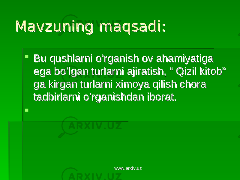 Mavzuning maqsadi:Mavzuning maqsadi:  Bu qushlarni o’rganish ov ahamiyatiga Bu qushlarni o’rganish ov ahamiyatiga ega bo’lgan turlarni ajiratish, “ Qizil kitob” ega bo’lgan turlarni ajiratish, “ Qizil kitob” ga kirgan turlarni ximoya qilish chora ga kirgan turlarni ximoya qilish chora tadbirlarni o’rganishdan iborat. tadbirlarni o’rganishdan iborat.  www.arxiv.uzwww.arxiv.uz 