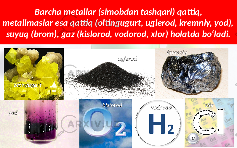 Barcha metallar (simobdan tashqari) qattiq, metallmaslar esa qattiq (oltingugurt, uglerod, kremniy, yod), suyuq (brom), gaz (kislorod, vodorod, xlor) holatda bo‘ladi. oltingugurt uglerod kremniy yod kislorod vodorod xlor 