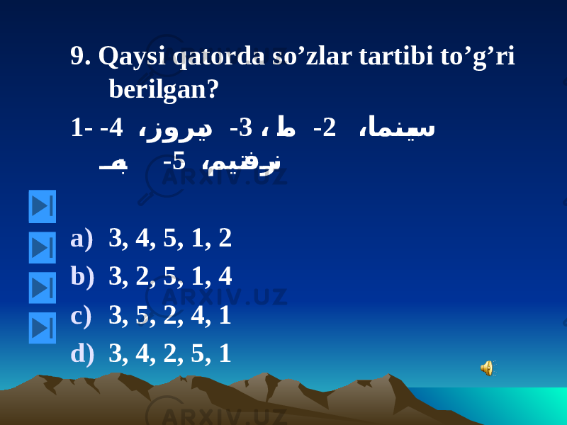 9. Qaysi qatorda so’zlar tartibi to’g’ri berilgan? 1- ،ا ﻤ نی س2 - ، ا م3 - ،زوری د4 - ،میت فر ن5 - ه ب a) 3, 4, 5, 1, 2 b) 3, 2, 5, 1, 4 c) 3, 5, 2, 4, 1 d) 3, 4, 2, 5, 1 