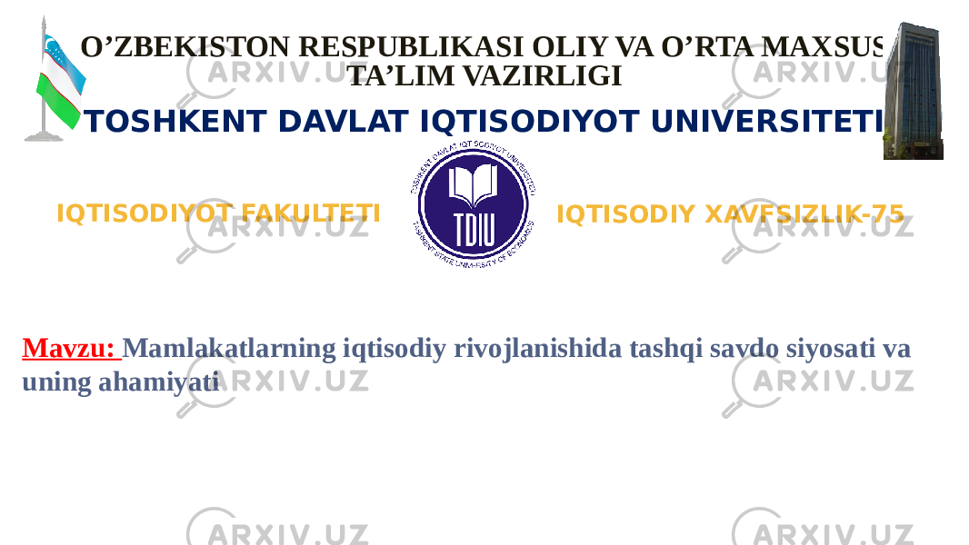 O’ZBEKISTON RESPUBLIKASI OLIY VA O’RTA MAXSUS TA’LIM VAZIRLIGI TOSHKENT DAVLAT IQTISODIYOT UNIVERSITETI “ Iqtisodiyot nazariyasi” fanidan ORALIQ NAZORAT ISHI IQTISODIY XAVFSIZLIK-75IQTISODIYOT FAKULTETI Mavzu: Mamlakatlarning iqtisodiy rivojlanishida tashqi savdo siyosati va uning ahamiyati 