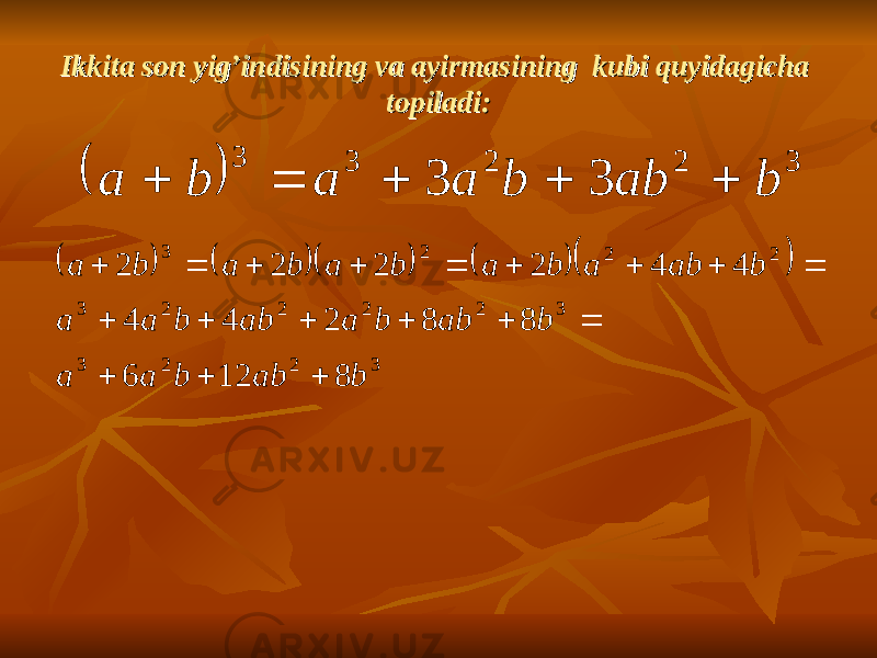 Ikkita son yig’indisining va ayirmasining kubi quyidagicha Ikkita son yig’indisining va ayirmasining kubi quyidagicha topiladi:topiladi:   3 2 2 3 3 3 3 b ab b a a b a              3 2 2 3 3 2 2 2 2 3 2 2 2 3 8 12 6 8 8 2 4 4 4 4 2 2 2 2 b ab b a a b ab b a ab b a a b ab a b a b a b a b a                   