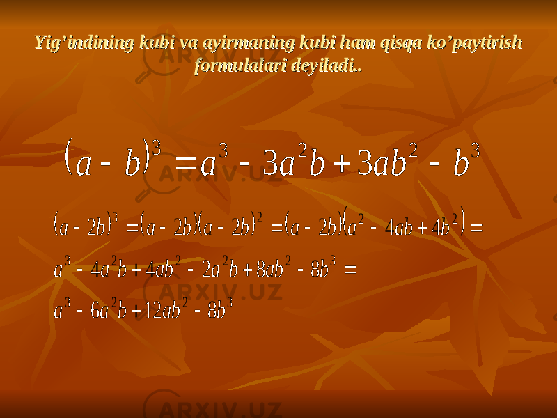 Yig’indining kubi va ayirmaning kubi ham qisqa ko’paytirish Yig’indining kubi va ayirmaning kubi ham qisqa ko’paytirish formulalari deyiladi..formulalari deyiladi..  3 2 2 3 3 3 3 b ab b a a b a              3 2 2 3 3 2 2 2 2 3 2 2 2 3 8 12 6 8 8 2 4 4 4 4 2 2 2 2 b ab b a a b ab b a ab b a a b ab a b a b a b a b a                   