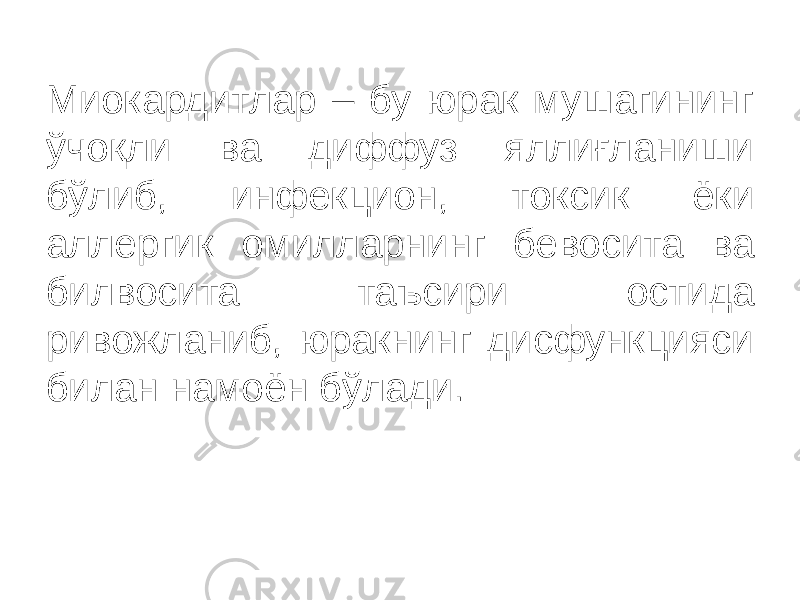 Миокардитлар – бу юрак мушагининг ўчоқли ва диффуз яллиғланиши бўлиб, инфекцион, токсик ёки аллергик омилларнинг бевосита ва билвосита таъсири остида ривожланиб, юракнинг дисфункцияси билан намоён бўлади. 