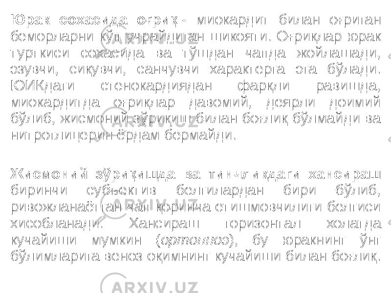 Юрак сохасида оғриқ  - миокардит билан оғриган беморларни кўп учрайдиган шикояти. Оғриқлар юрак турткиси сохасида ва тўшдан чапда жойлашади, эзувчи, сиқувчи, санчувчи характерга эга бўлади. ЮИКдаги стенокардиядан фарқли равишда, миокардитда оғриқлар давомий, деярли доимий бўлиб, жисмоний зўриқиш билан боғлиқ бўлмайди ва нитроглицерин ёрдам бермайди. Жисмоний зўриқишда ва тинчликдаги хансираш биринчи субъектив белгилардан бири бўлиб, ривожланаётган чап қоринча етишмовчилиги белгиси хисобланади. Хансираш горизонтал холатда кучайиши мумкин ( ортопноэ ), бу юракнинг ўнг бўлимларига веноз оқимнинг кучайиши билан боғлиқ. 