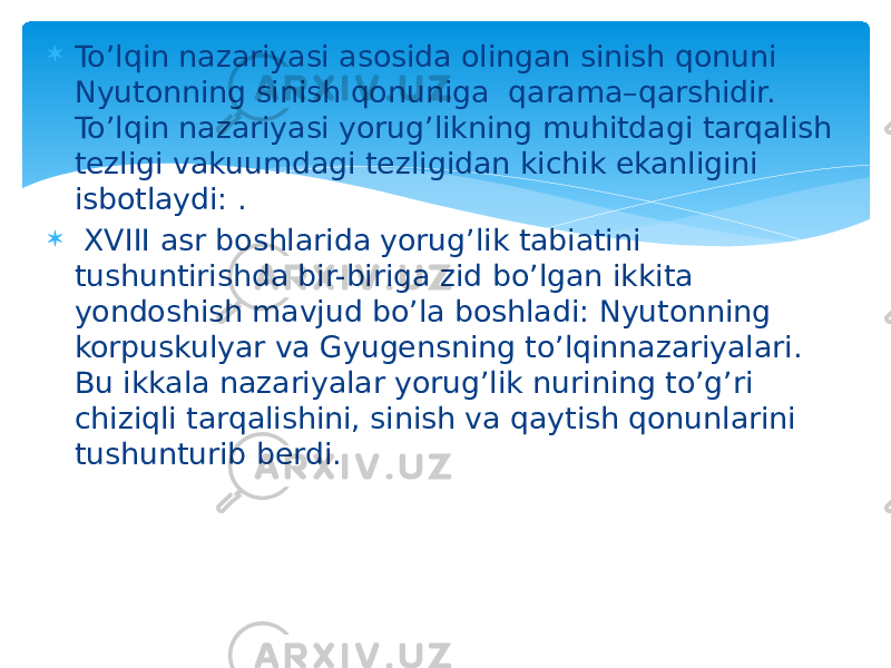  To’lqin nazariyasi asosida olingan sinish qonuni Nyutonning sinish qonuniga qarama–qarshidir. To’lqin nazariyasi yorug’likning muhitdagi tarqalish tеzligi vakuumdagi tеzligidan kichik ekanligini isbotlaydi: .  XVIII asr boshlarida yorug’lik tabiatini tushuntirishda bir-biriga zid bo’lgan ikkita yondoshish mavjud bo’la boshladi: Nyutonning korpuskulyar va Gyugensning to’lqinnazariyalari. Bu ikkala nazariyalar yorug’lik nurining to’g’ri chiziqli tarqalishini, sinish va qaytish qonunlarini tushunturib berdi. 