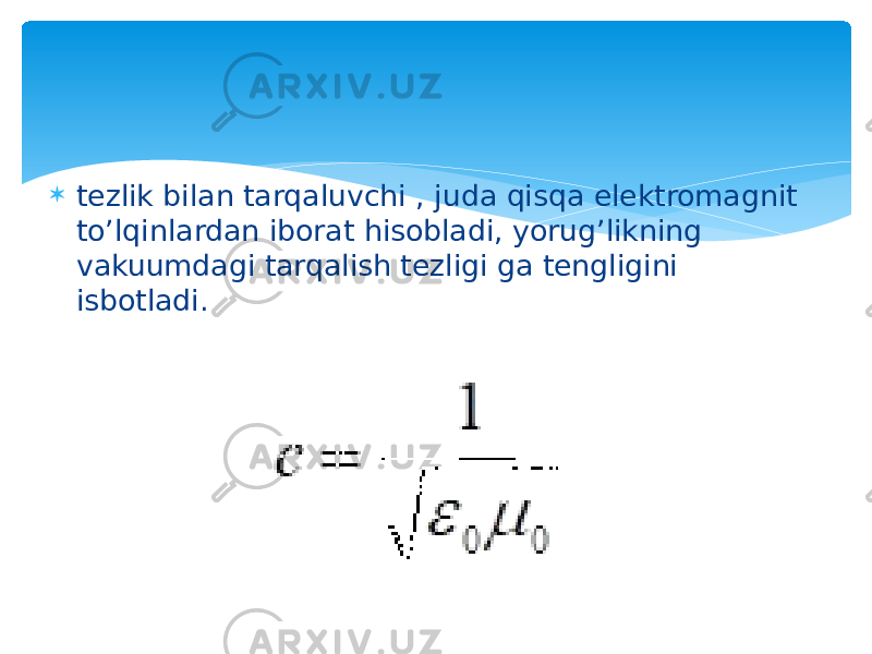  tezlik bilan tarqaluvchi , juda qisqa elektromagnit to’lqinlardan iborat hisobladi, yorug’likning vakuumdagi tarqalish tezligi ga tengligini isbotladi. 