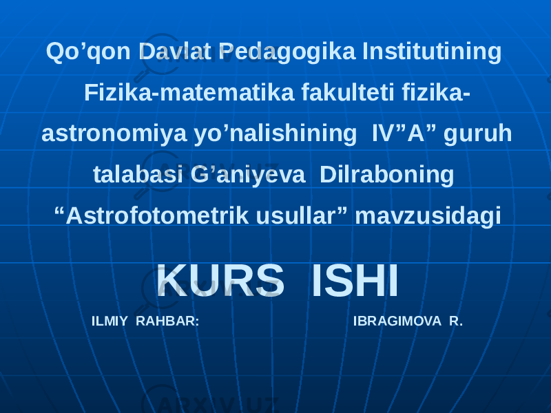 Qo’qon Davlat Pedagogika Institutining Fizika-matematika fakulteti fizika- astronomiya yo’nalishining IV”A” guruh talabasi G’aniyeva Dilraboning “Astrofotometrik usullar” mavzusidagi KURS ISHI ILMIY RAHBAR: IBRAGIMOVA R. 