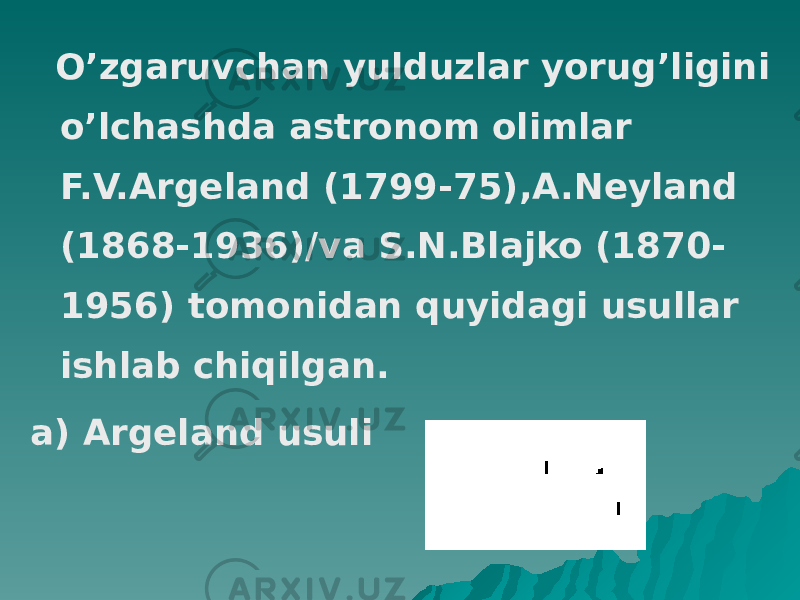  O’zgaruvchan yulduzlar yorug’ligini o’lchashda astronom olimlar F.V.Argeland (1799-75),A.Neyland (1868-1936)/va S.N.Blajko (1870- 1956) tomonidan quyidagi usullar ishlab chiqilgan. a) Argeland usuli 