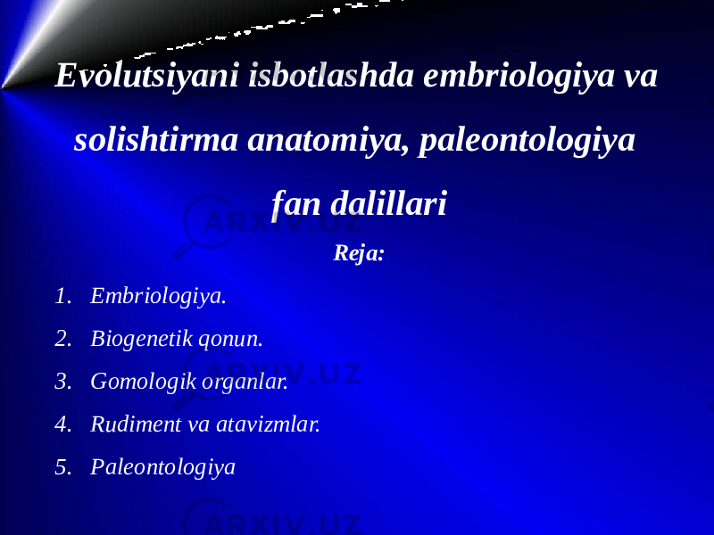 Evolutsiyani isbotlashda embriologiya va solishtirma anatomiya, paleontologiya fan dalillari Reja: 1. Embriologiya. 2. Biogenetik qonun. 3. Gomologik organlar. 4. Rudiment va atavizmlar. 5. Paleontologiya 