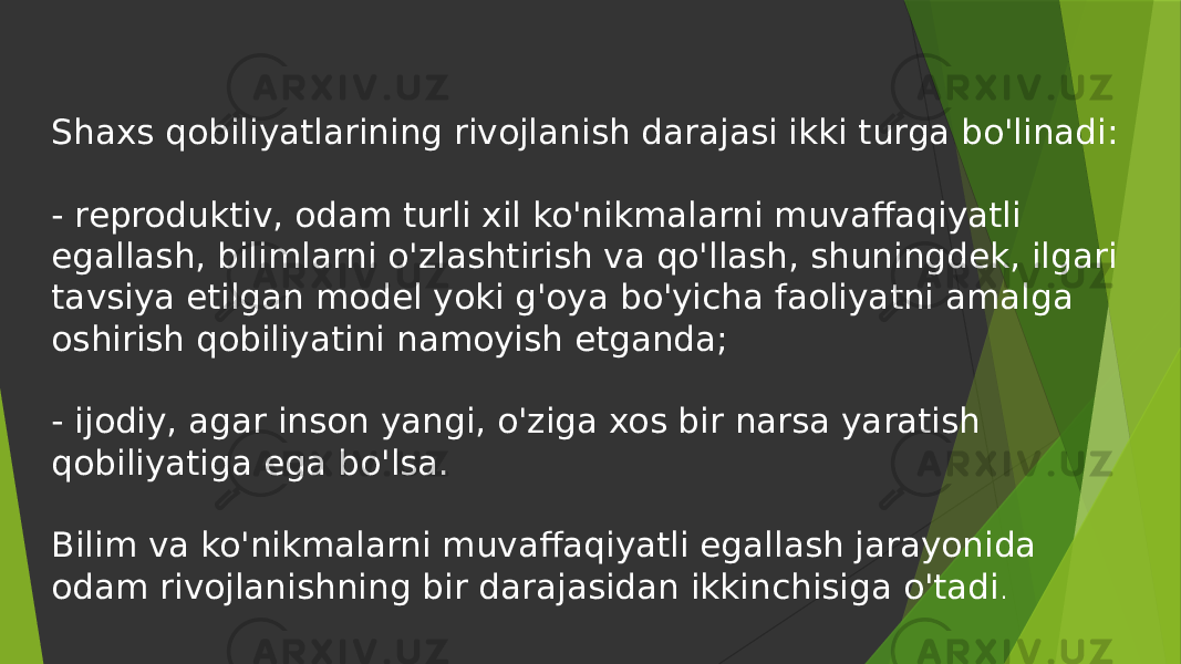 Shaxs qobiliyatlarining rivojlanish darajasi ikki turga bo&#39;linadi: - reproduktiv, odam turli xil ko&#39;nikmalarni muvaffaqiyatli egallash, bilimlarni o&#39;zlashtirish va qo&#39;llash, shuningdek, ilgari tavsiya etilgan model yoki g&#39;oya bo&#39;yicha faoliyatni amalga oshirish qobiliyatini namoyish etganda; - ijodiy, agar inson yangi, o&#39;ziga xos bir narsa yaratish qobiliyatiga ega bo&#39;lsa. Bilim va ko&#39;nikmalarni muvaffaqiyatli egallash jarayonida odam rivojlanishning bir darajasidan ikkinchisiga o&#39;tadi . 