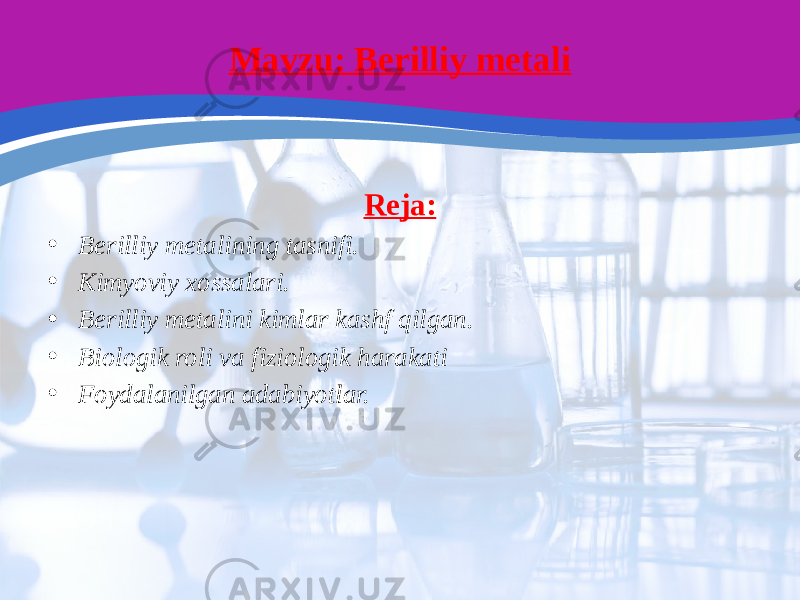 Mavzu: Berilliy metali Reja: • Berilliy metalining tasnifi. • Kimyoviy xossalari. • Berilliy metalini kimlar kashf qilgan. • Biologik roli va fiziologik harakati • Foydalanilgan adabiyotlar. 