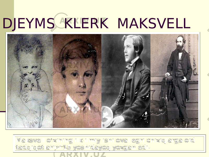 DJEYMS KLERK MAKSVELL Maksvell o’zining ilk ilmiy ishi oval egri chiziqlarga oid tadqiqotlarini 15 yoshidayoq yozgan edi. 