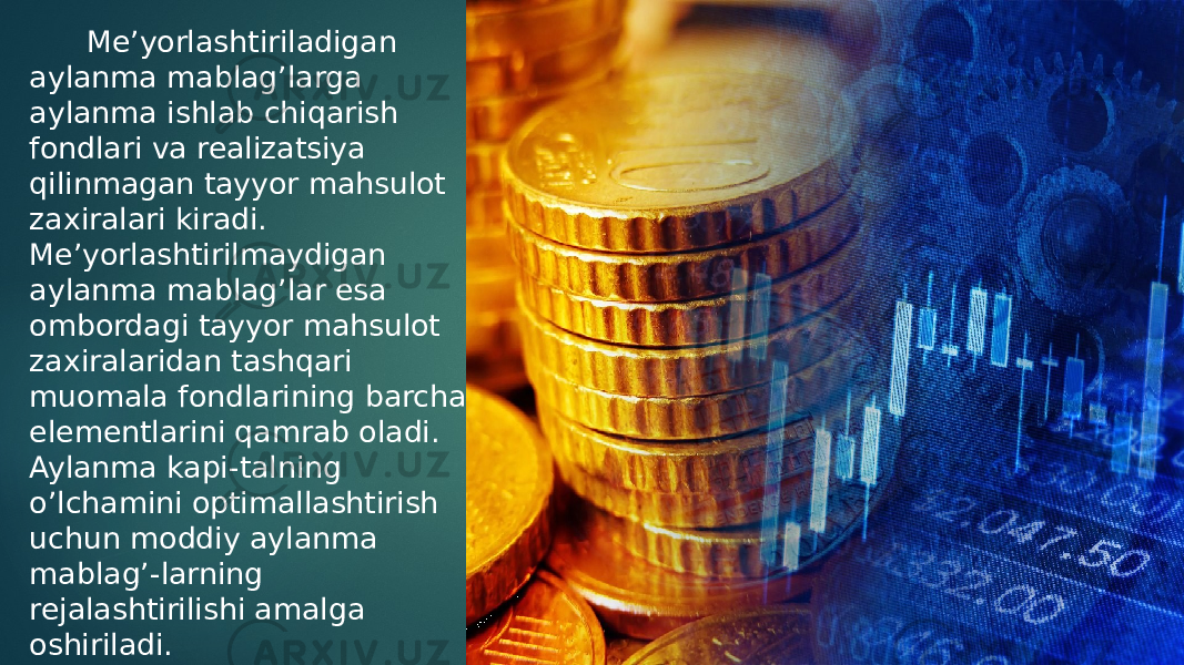  Me’yorlashtiriladigan aylanma mablag’larga aylanma ishlab chiqarish fondlari va realizatsiya qilinmagan tayyor mahsulot zaxiralari kiradi. Me’yorlashtirilmaydigan aylanma mablag’lar esa ombordagi tayyor mahsulot zaxiralaridan tashqari muomala fondlarining barcha elementlarini qamrab oladi. Aylanma kapi-talning o’lchamini optimallashtirish uchun moddiy aylanma mablag’-larning rejalashtirilishi amalga oshiriladi. 