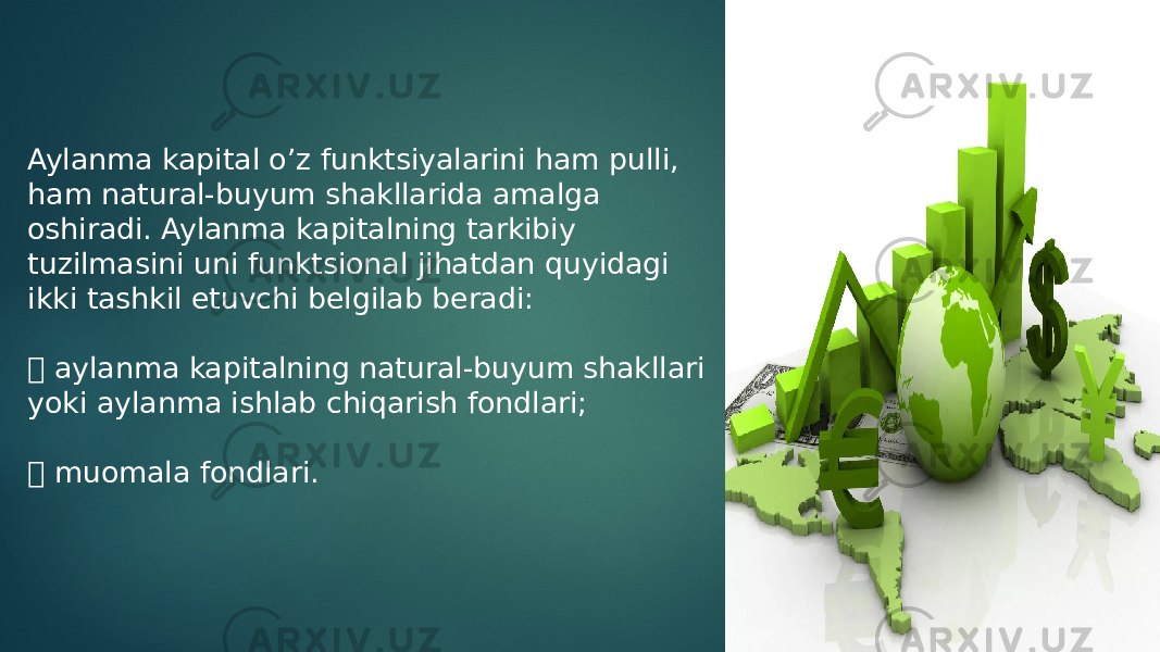 Aylanma kapital o’z funktsiyalarini ham pulli, ham natural-buyum shakllarida amalga oshiradi. Aylanma kapitalning tarkibiy tuzilmasini uni funktsional jihatdan quyidagi ikki tashkil etuvchi belgilab beradi:  aylanma kapitalning natural-buyum shakllari yoki aylanma ishlab chiqarish fondlari;  muomala fondlari. 