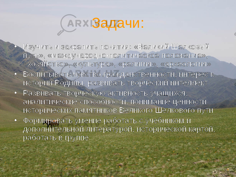  Задачи : • Изучить и закрепить понятия : «Великий Шелковый путь», «международно-политическое положение», «хозяйство», «культура», «религия», «археология» • Воспитывать чувство гражданственности, интерес к истории Родины, развивать творческий интеллект • Развивать творческую активность учащихся, аналитические способности, понимание ценности исторических памятников Великого Шелкового пути • Формировать умение работать с учебником и дополнительной литературой, исторической картой, работать в группе 