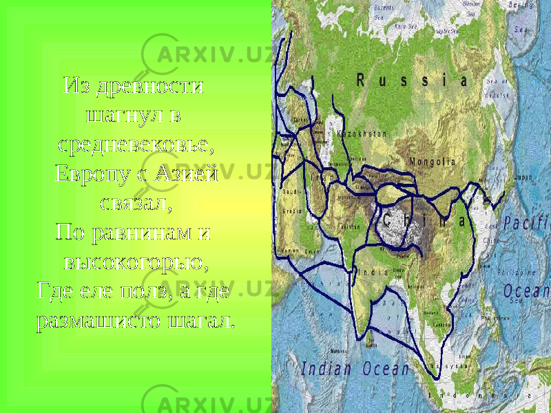  Из древности шагнул в средневековье, Европу с Азией связал, По равнинам и высокогорью, Где еле полз, а где размашисто шагал. 