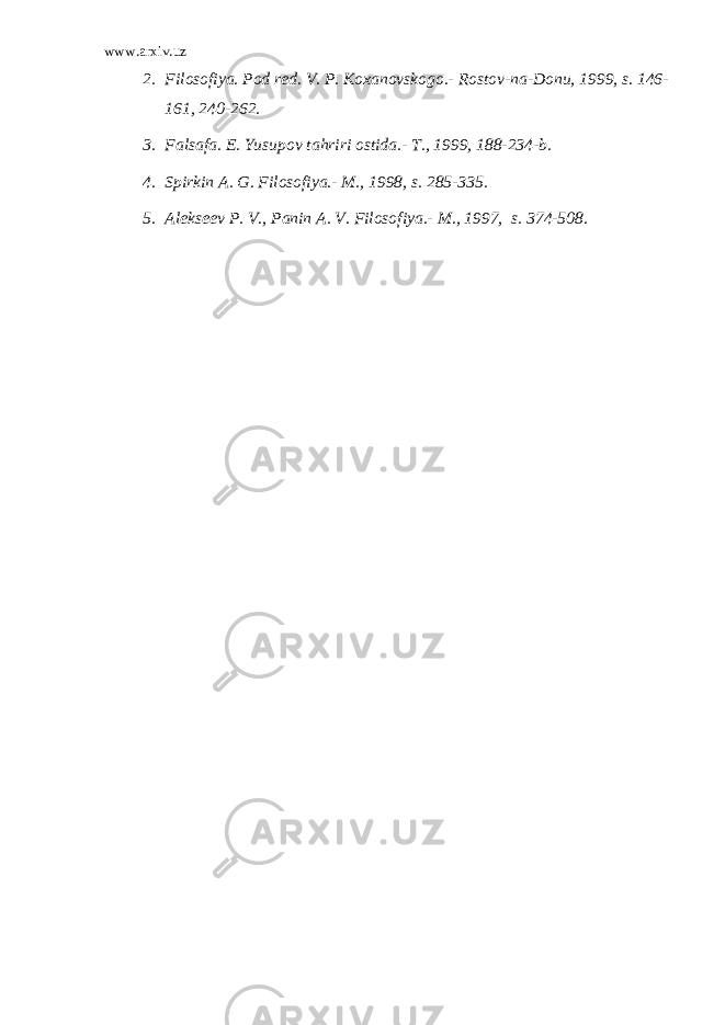 www.arxiv.uz 2. Filosofiya. Pod red. V. P. Koxanovskogo.- Rostov-na-Donu, 1999, s. 146- 161, 240-262. 3. Falsafa. E. Yusupov tahriri ostida.- T., 1999, 188-234-b. 4. Spirkin A. G. Filosofiya.- M., 1998, s. 285-335. 5. Alekseev P. V., Panin A. V. Filosofiya.- M., 1997, s. 374-508. 