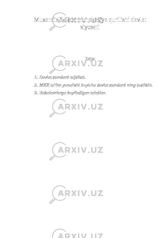 Muxandislik kommunakasiya qurilishi davlat siyosati Reja : 1. Davlat standarti tafsiloti. 2. MKK ta’lim yunalishi buyicha davlat standarti ning tuzilishi. 3. Bakalavrlarga kuyiladigan talablar. 