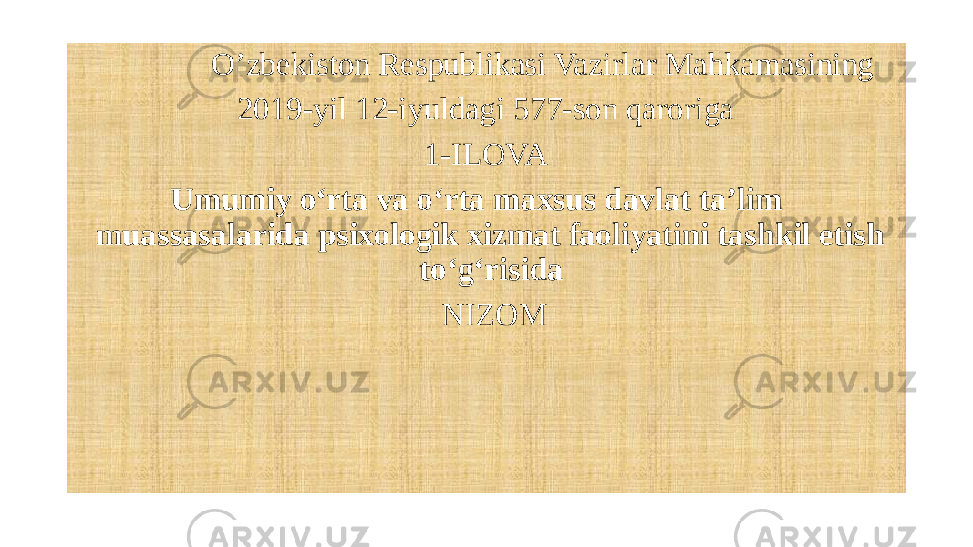  O’zbekiston Respublikasi Vazirlar Mahkamasining 2019-yil 12-iyuldagi 577-son qaroriga 1-ILOVA Umumiy o‘rta va o‘rta maxsus davlat ta’lim muassasalarida psixologik xizmat faoliyatini tashkil etish to‘g‘risida NIZOM 