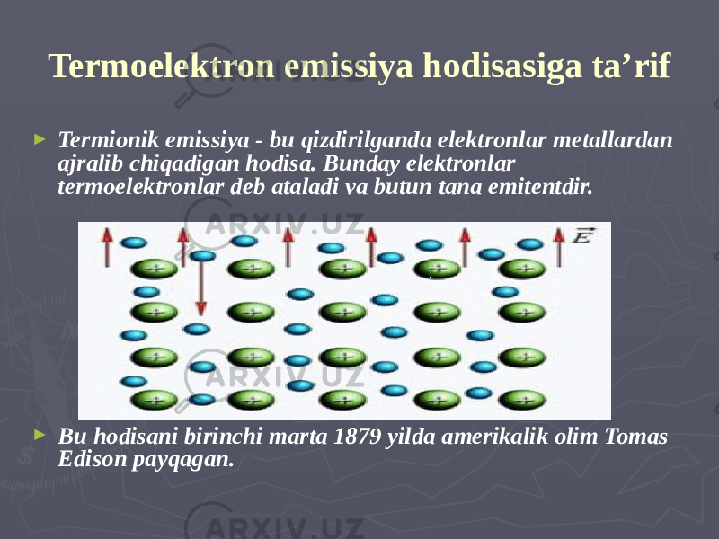 Termoelektron emissiya hodisasiga ta’rif ► Termionik emissiya - bu qizdirilganda elektronlar metallardan ajralib chiqadigan hodisa. Bunday elektronlar termoelektronlar deb ataladi va butun tana emitentdir. ► Bu hodisani birinchi marta 1879 yilda amerikalik olim Tomas Edison payqagan. 