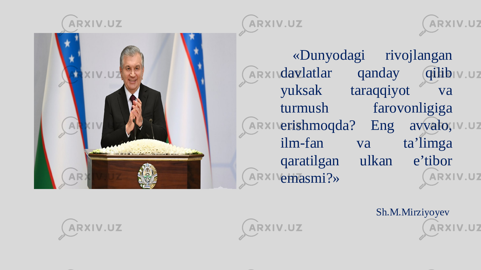 «Dunyodagi rivojlangan davlatlar qanday qilib yuksak taraqqiyot va turmush farovonligiga erishmoqda? Eng avvalo, ilm-fan va ta’limga qaratilgan ulkan e’tibor emasmi?» Sh.M.Mirziyoyev 