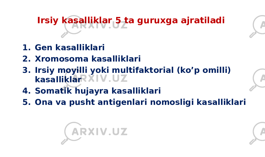 Irsiy kasalliklar 5 ta guruxga ajratiladi 1. Gen kasalliklari 2. Xromosoma kasalliklari 3. Irsiy moyilli yoki multifaktorial (ko’p omilli) kasalliklar 4. Somatik hujayra kasalliklari 5. Ona va pusht antigenlari nomosligi kasalliklari 