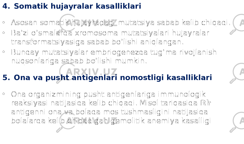 4. Somatik hujayralar kasalliklari • Asosan somatik hujayradagi mutatsiya sabab kelib chiqadi. • Ba’zi o’smalarda xromosoma mutatsiyalari hujayralar transformatsiyasiga sabab bo’lishi aniqlangan. • Bunday mutatsiyalar embriogenezda tug’ma rivojlanish nuqsonlariga sabab bo’lishi mumkin. 5. Ona va pusht antigenlari nomostligi kasalliklari • Ona organizmining pusht antigenlariga immunologik reaksiyasi natijasida kelib chiqadi. Misol tariqasida Rh antigenni ona va bolada mos tushmasligini natijasida bolalarda kelib chiqadigan gemolitik anemiya kasalligi 