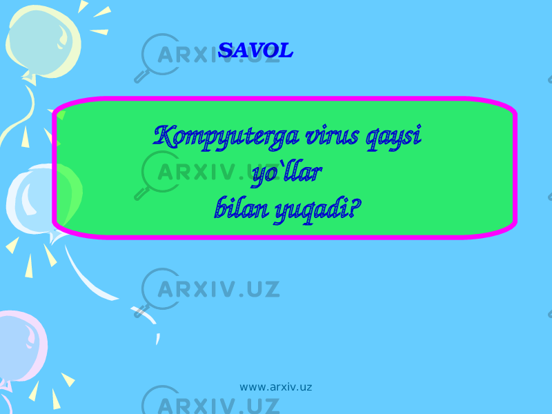 SAVOL Kompyuterga virus qaysi yo`llar bilan yuqadi? www.arxiv.uz 