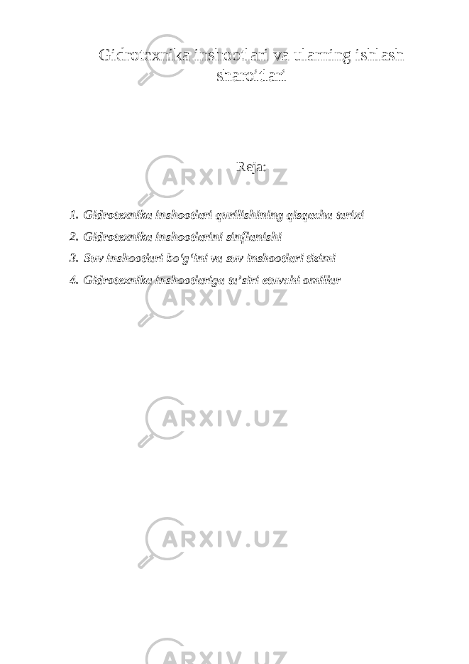 Gidrotexnika inshootlari va ularning ishlash sharoitlari Reja: 1. Gidrotexnika inshootlari qurilishining qisqacha tarixi 2. Gidrotexnika inshootlarini sinflanishi 3. Suv inshootlari bo‘g‘ini va suv inshootlari tizimi 4. Gidrotexnika inshootlariga ta’siri etuvchi omillar 