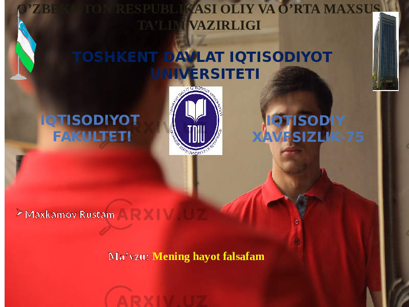 O’ZBEKISTON RESPUBLIKASI OLIY VA O’RTA MAXSUS TA’LIM VAZIRLIGI TOSHKENT DAVLAT IQTISODIYOT UNIVERSITETI  Maxkamov Rustam IQTISODIY XAVFSIZLIK-75IQTISODIYOT FAKULTETI Ma’vzu: Mening hayot falsafam 