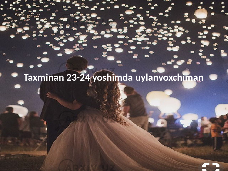 Taxminan 23-24 yoshimda uylanvoxchiman 