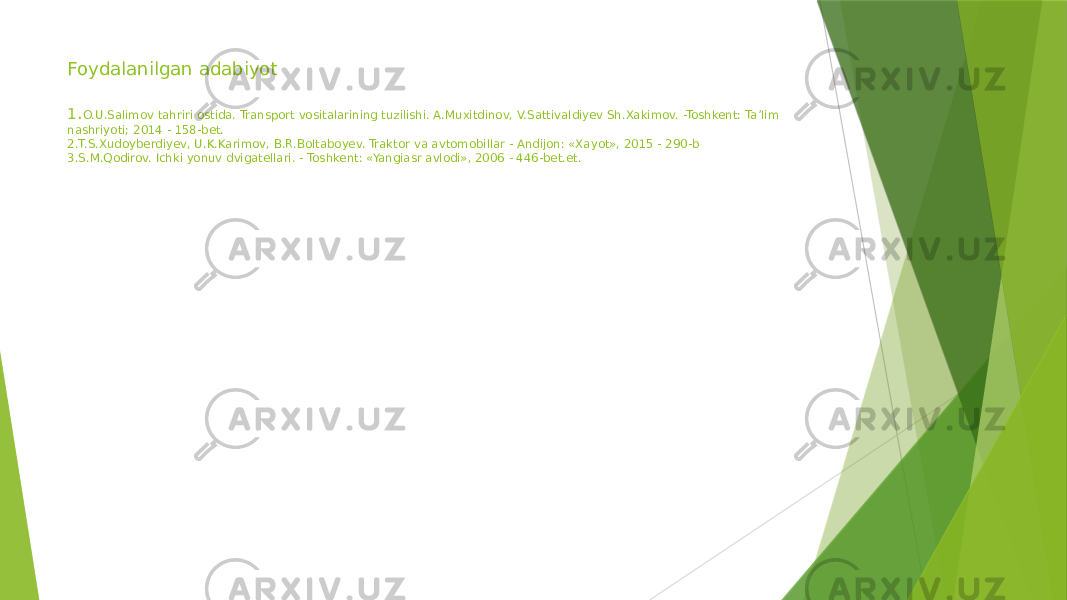 Foydalanilgan adabiyot 1 . O.U.Salimov tahriri ostida. Transport vositalarining tuzilishi. A.Muxitdinov, V.Sattivaldiyev Sh.Xakimov. -Toshkent: Ta’lim nashriyoti; 2014 - 158-bet. 2.T.S.Xudoyberdiyev, U.K.Karimov, B.R.Boltaboyev. Traktor va avtomobillar - Andijon: «Xayot», 2015 - 290-b 3.S.M.Qodirov. Ichki yonuv dvigatellari. - Toshkent: «Yangiasr avlodi», 2006 - 446-bet.et. 