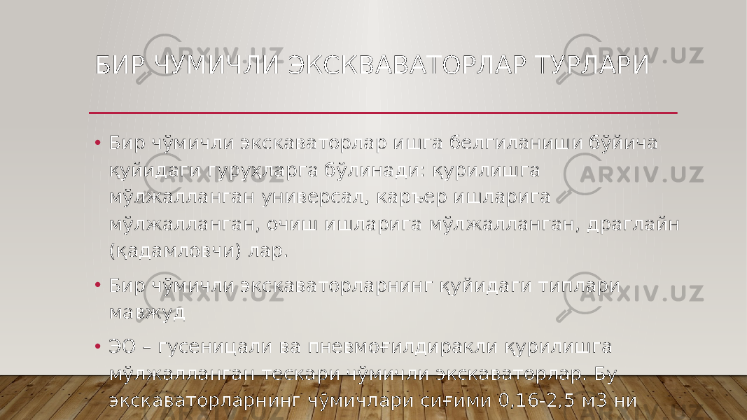 БИР ЧУМИЧЛИ ЭКСКВАВАТОРЛАР ТУРЛАРИ • Бир чўмичли экскаваторлар ишга белгиланиши бўйича қуйидаги гуруҳларга бўлинади: қурилишга мўлжалланган универсал, каръер ишларига мўлжалланган, очиш ишларига мўлжалланган, драглайн (қадамловчи) лар. • Бир чўмичли экскаваторларнинг қуйидаги типлари мавжуд • ЭО – гусеницали ва пневмоғилдиракли қурилишга мўлжалланган тескари чўмичли экскаваторлар. Бу экскаваторларнинг чўмичлари сиғими 0,16-2,5 м3 ни ташкил қилади. 