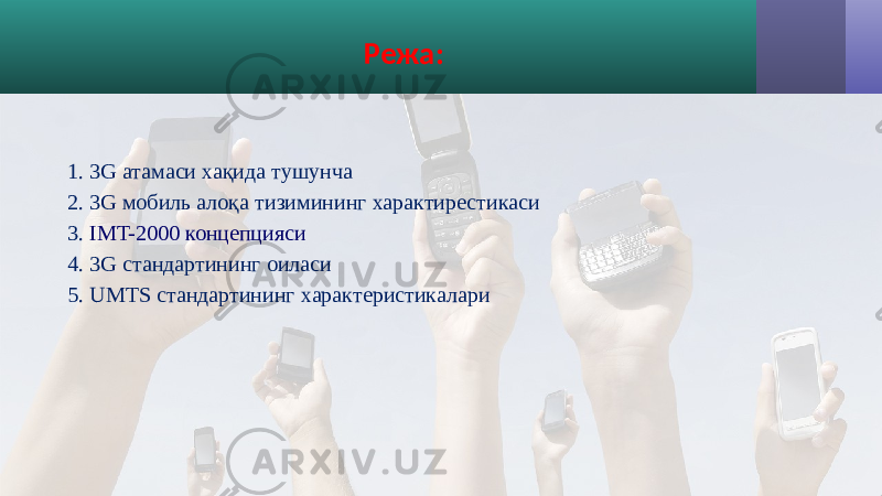 Режа: 1. 3G атамаси хақида тушунча 2. 3G мобиль алоқа тизимининг характирестикаси 3. IMT-2000 концепцияси 4. 3G стандартининг оиласи 5. UMTS стандартининг характеристикалари 