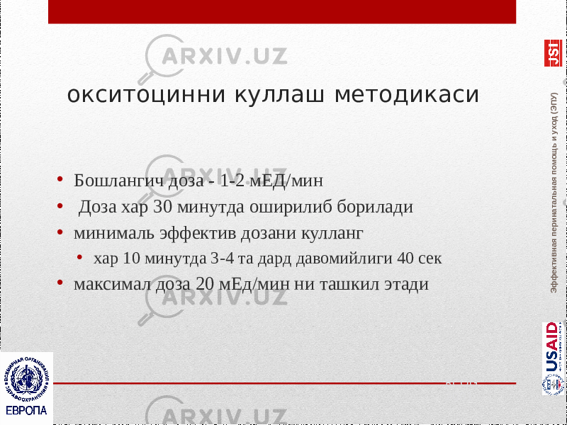 Эффективная перинатальная помощь и уход (ЭПУ)окситоцинни куллаш методикаси • Бошлангич доза - 1-2 мЕД/мин • Доза хар 30 минутда оширилиб борилади • минималь эффектив дозани кулланг • хар 10 минутда 3-4 та дард давомийлиги 40 сек • максимал доза 20 мЕд/мин ни ташкил этади RCOG, 2001 