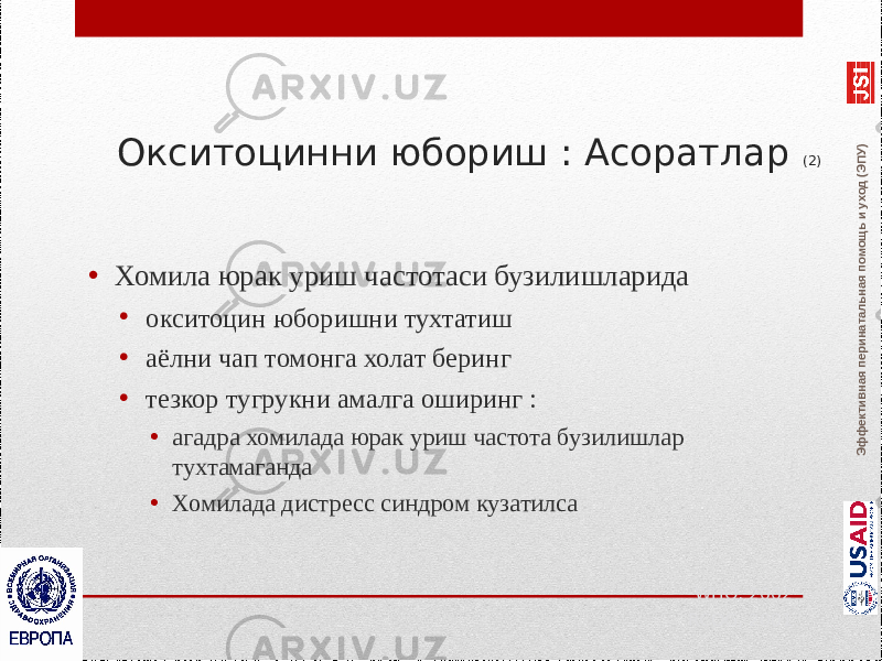 Эффективная перинатальная помощь и уход (ЭПУ)Окситоцинни юбориш : Асоратлар (2) • Хомила юрак уриш частотаси бузилишларида • окситоцин юборишни тухтатиш • аёлни чап томонга холат беринг • тезкор тугрукни амалга оширинг : • агадра хомилада юрак уриш частота бузилишлар тухтамаганда • Хомилада дистресс синдром кузатилса WHO, 2002 RCOG, 2001 