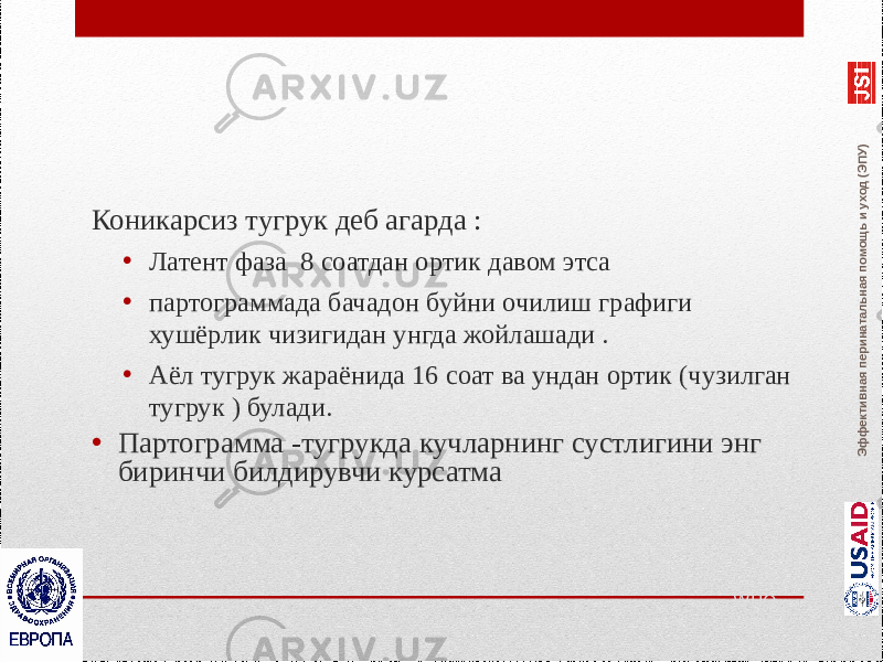 Эффективная перинатальная помощь и уход (ЭПУ)Коникарсиз тугрук деб агарда : • Латент фаза 8 соатдан ортик давом этса • партограммада бачадон буйни очилиш графиги хушёрлик чизигидан унгда жойлашади . • Аёл тугрук жараёнида 16 соат ва ундан ортик (чузилган тугрук ) булади. • Партограмма -тугрукда кучларнинг сустлигини энг биринчи билдирувчи курсатма WHO, 2002 