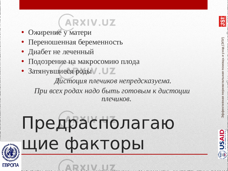 Эффективная перинатальная помощь и уход (ЭПУ)Предрасполагаю щие факторы• Ожирение у матери • Переношенная беременность • Диабет не леченный • Подозрение на макросомию плода • Затянувшиеся роды Дистоция плечиков непредсказуема. При всех родах надо быть готовым к дистоции плечиков. 