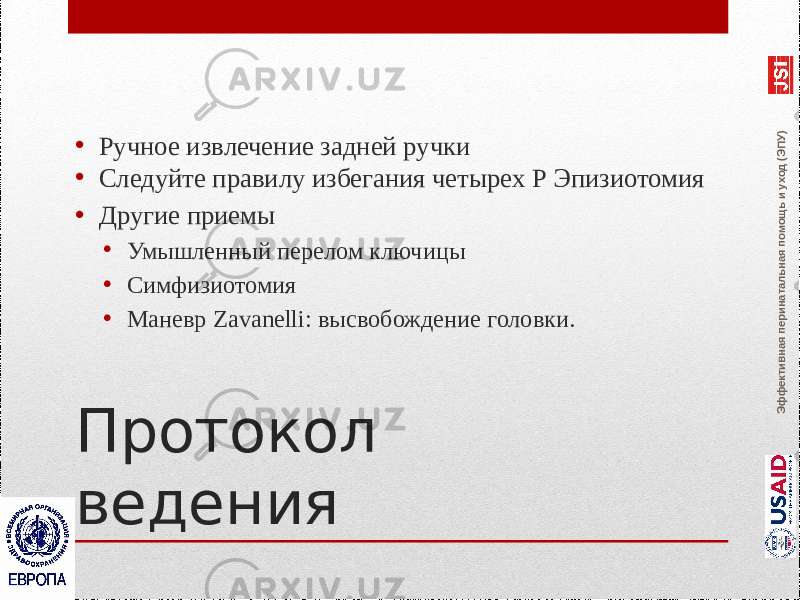 Эффективная перинатальная помощь и уход (ЭПУ)Протокол ведения • Ручное извлечение задней ручки • Следуйте правилу избегания четырех Р Эпизиотомия • Другие приемы • Умышленный перелом ключицы • Симфизиотомия • Маневр Zavanelli: высвобождение головки. 