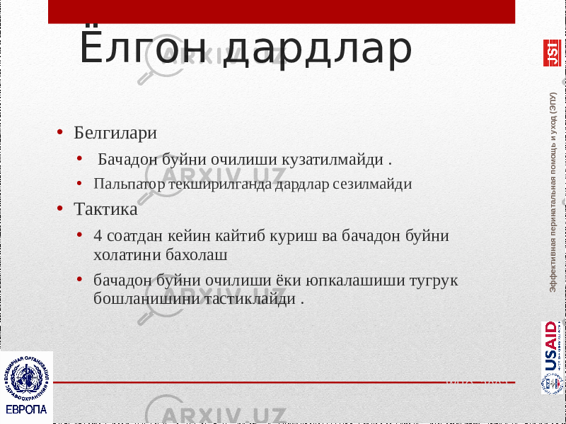 Эффективная перинатальная помощь и уход (ЭПУ)Ёлгон дардлар • Белгилари •   Бачадон буйни очилиши кузатилмайди . • Пальпатор текширилганда дардлар сезилмайди • Тактика • 4 соатдан кейин кайтиб куриш ва бачадон буйни холатини бахолаш • бачадон буйни очилиши ёки юпкалашиши тугрук бошланишини тастиклайди . WHO, 2002 