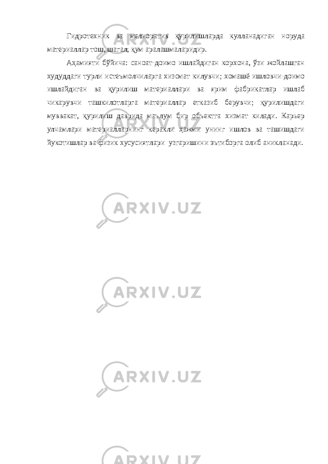 Гидротехник ва мелиоратив қурилишларда кулланадиган норуда материаллар тош, шагал, қум аралашмаларидир. Аҳамияти бўйича: саноат-доимо ишлайдиган корхона, ўзи жойлашган худуддаги турли истеъмолчиларга хизсмат килувчи; хомашё ишловчи-доимо ишлайдиган ва қурилиш материаллари ва ярим фабрикатлар ишлаб чикарувчи ташкилотларга материаллар етказиб берувчи; қурилишдаги муввакат, қурилиш даврида маълум бир объектга хизмат килади. Карьер улчамлари материалларнинг керакли ҳажми унинг ишлов ва ташишдаги йукотишлар ва физик хусусиятлари узгаришини эътиборга олиб аникланади. 