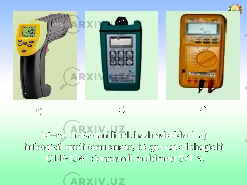 a) b) c) 10–rasm. Raqamli o‘lchash asboblari: a) infraqizil nurli termometr; b) quvvat o&#39;lchagichi OLP-15A; c) raqamli multimetr 971 А . 