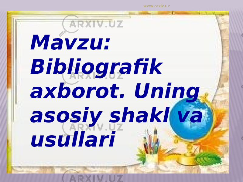 Mavzu: Bibliografik axborot. Uning asosiy shakl va usullari www.arxiv.uz 